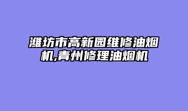 潍坊市高新园维修油烟机,青州修理油烟机