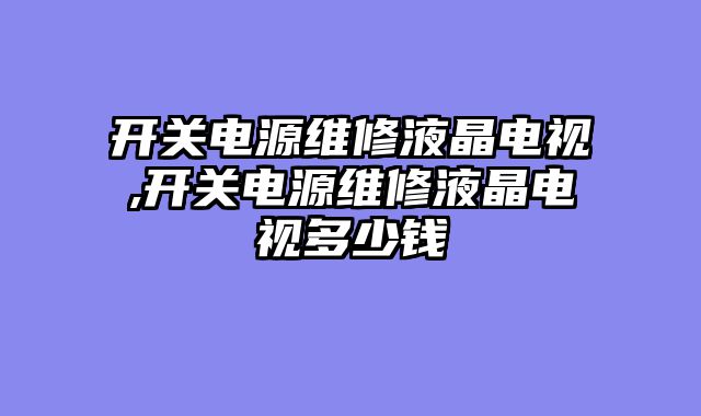 开关电源维修液晶电视,开关电源维修液晶电视多少钱