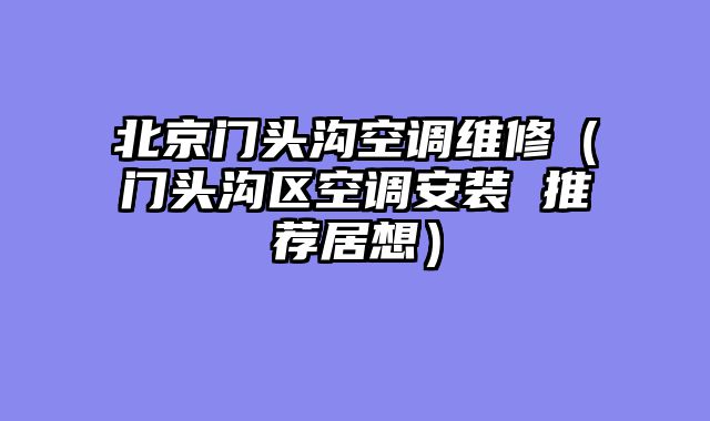 北京门头沟空调维修（门头沟区空调安装 推荐居想）