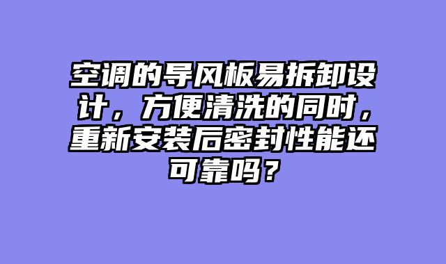 空调的导风板易拆卸设计，方便清洗的同时，重新安装后密封性能还可靠吗？