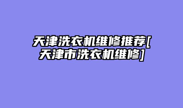天津洗衣机维修推荐[天津市洗衣机维修]