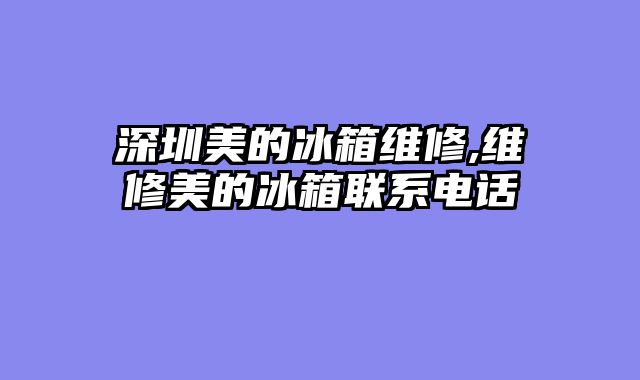 深圳美的冰箱维修,维修美的冰箱联系电话