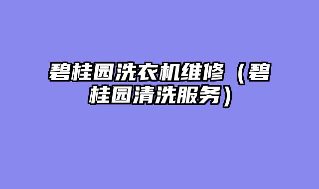 碧桂园洗衣机维修（碧桂园清洗服务）