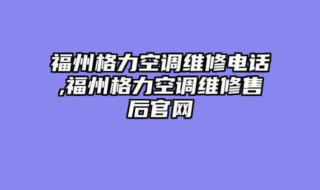 福州格力空调维修电话,福州格力空调维修售后官网