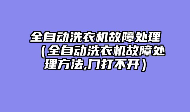 全自动洗衣机故障处理（全自动洗衣机故障处理方法,门打不开）