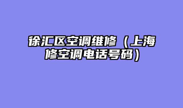 徐汇区空调维修（上海修空调电话号码）