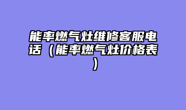 能率燃气灶维修客服电话（能率燃气灶价格表）