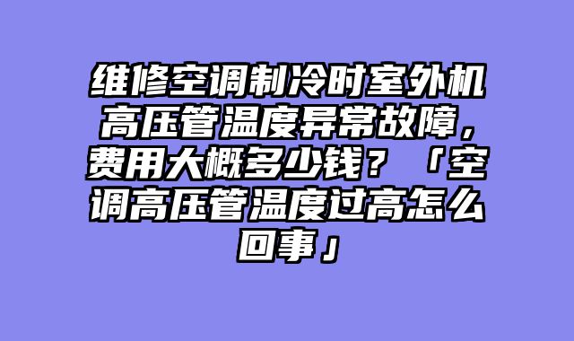 维修空调制冷时室外机高压管温度异常故障，费用大概多少钱？「空调高压管温度过高怎么回事」