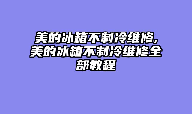 美的冰箱不制冷维修,美的冰箱不制冷维修全部教程