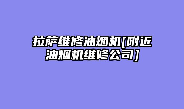 拉萨维修油烟机[附近油烟机维修公司]