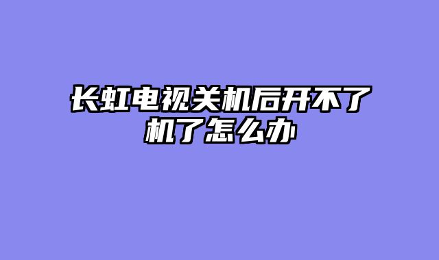 长虹电视关机后开不了机了怎么办