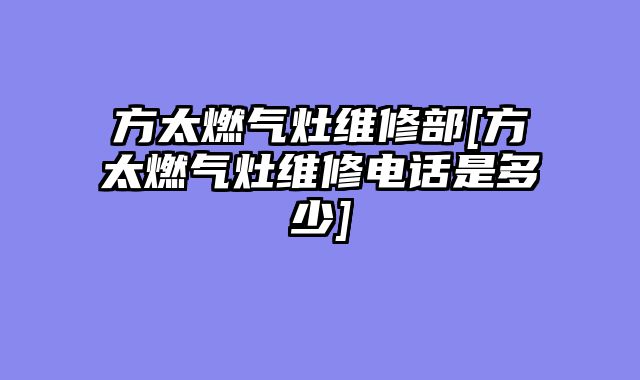 方太燃气灶维修部[方太燃气灶维修电话是多少]