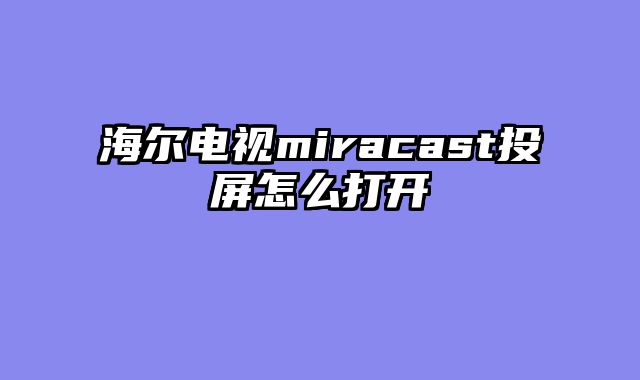 海尔电视miracast投屏怎么打开