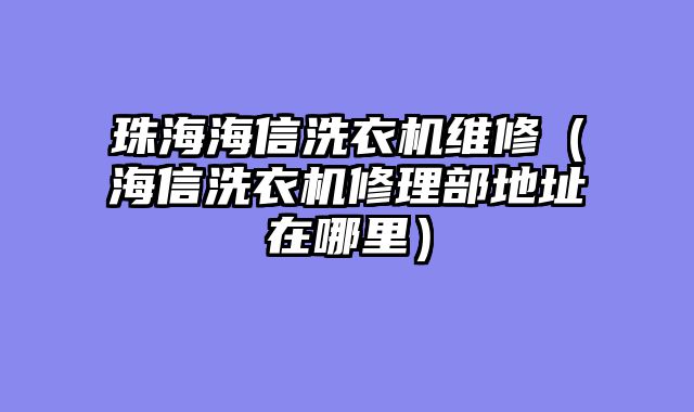 珠海海信洗衣机维修（海信洗衣机修理部地址在哪里）