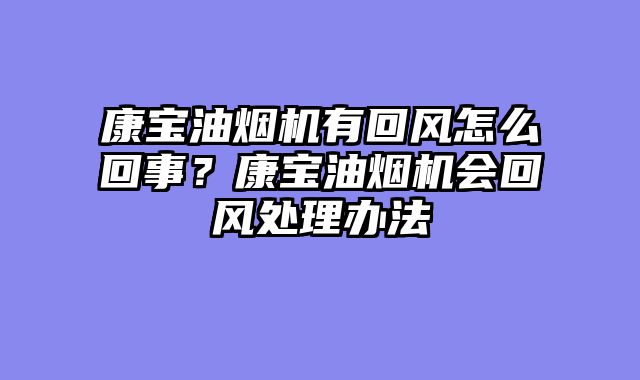 康宝油烟机有回风怎么回事？康宝油烟机会回风处理办法