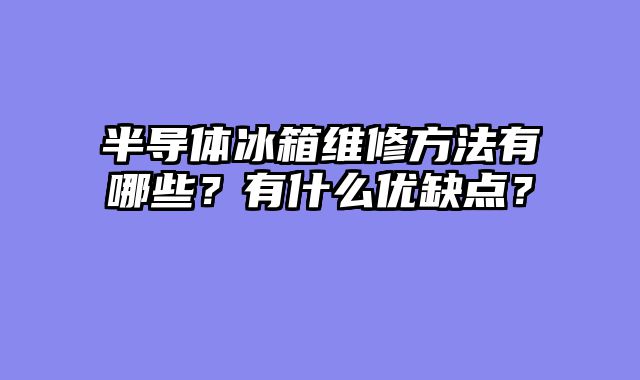 半导体冰箱维修方法有哪些？有什么优缺点？