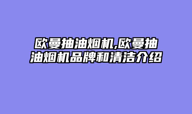 欧曼抽油烟机,欧曼抽油烟机品牌和清洁介绍