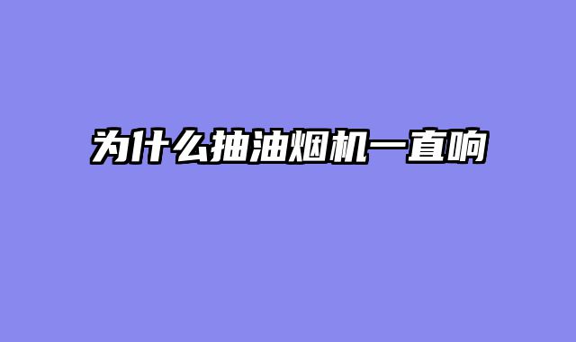 为什么抽油烟机一直响