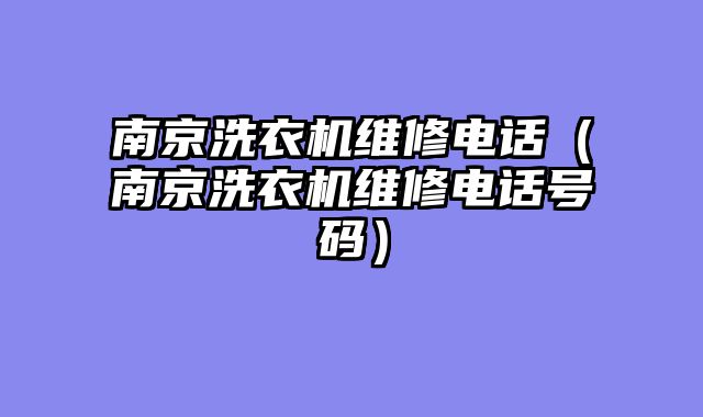 南京洗衣机维修电话（南京洗衣机维修电话号码）