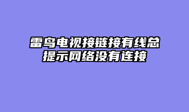 雷鸟电视接链接有线总提示网络没有连接
