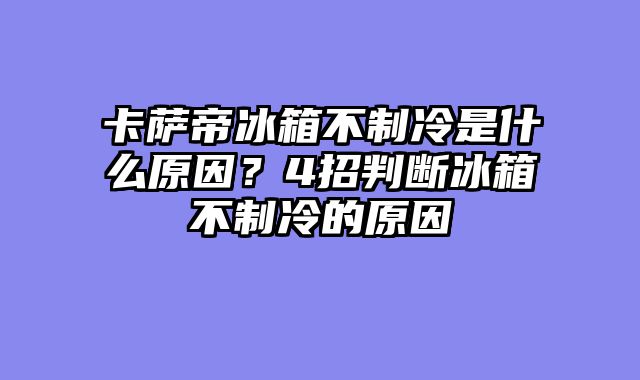 卡萨帝冰箱不制冷是什么原因？4招判断冰箱不制冷的原因