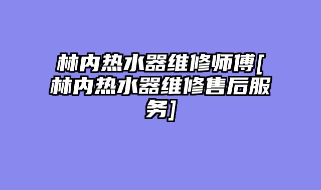 林内热水器维修师傅[林内热水器维修售后服务]