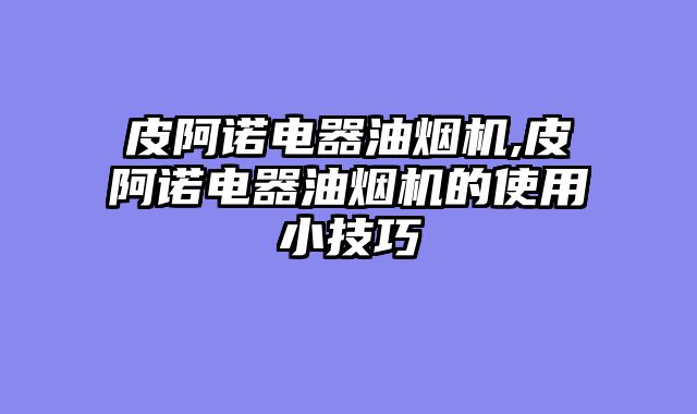 皮阿诺电器油烟机,皮阿诺电器油烟机的使用小技巧