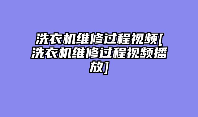 洗衣机维修过程视频[洗衣机维修过程视频播放]