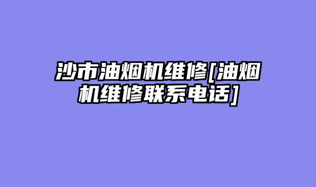 沙市油烟机维修[油烟机维修联系电话]