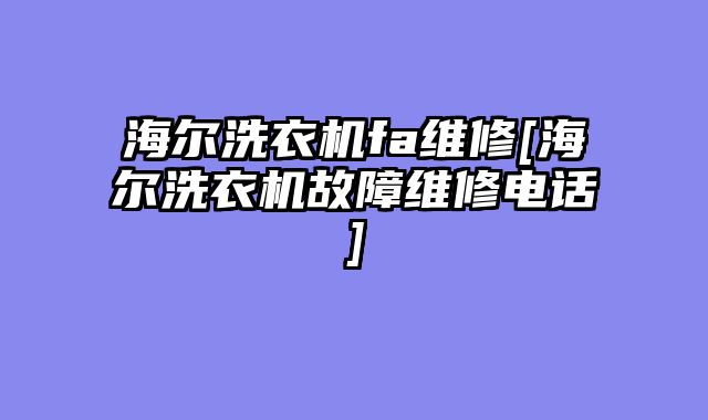 海尔洗衣机fa维修[海尔洗衣机故障维修电话]