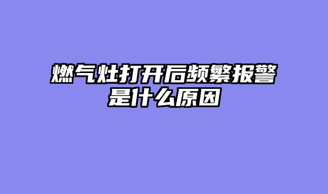燃气灶打开后频繁报警是什么原因
