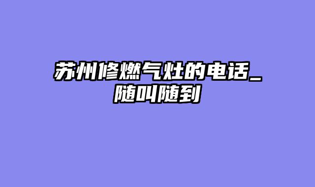 苏州修燃气灶的电话_随叫随到