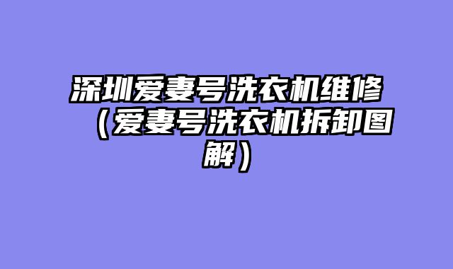 深圳爱妻号洗衣机维修（爱妻号洗衣机拆卸图解）