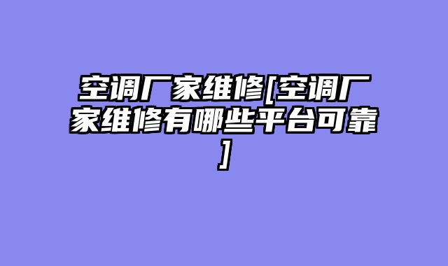 空调厂家维修[空调厂家维修有哪些平台可靠]