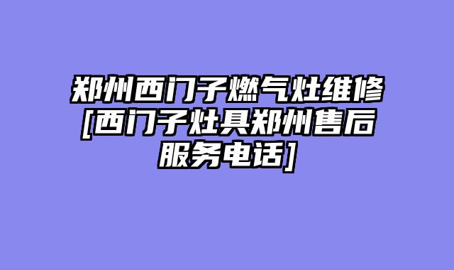 郑州西门子燃气灶维修[西门子灶具郑州售后服务电话]