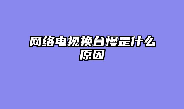 网络电视换台慢是什么原因