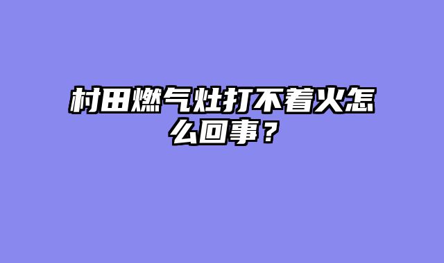 村田燃气灶打不着火怎么回事？