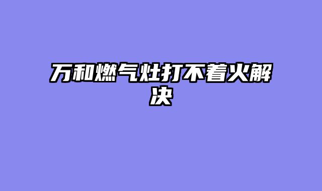 万和燃气灶打不着火解决