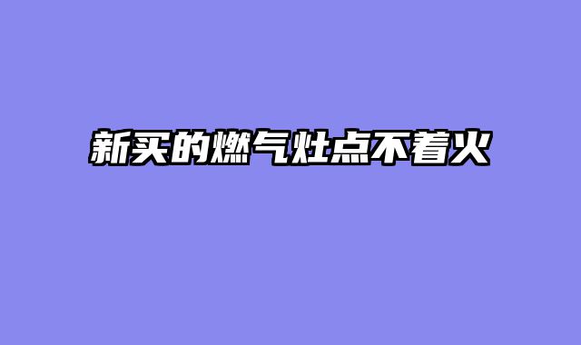 新买的燃气灶点不着火