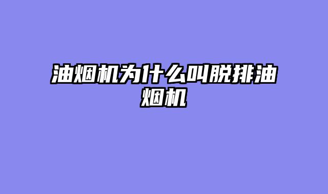 油烟机为什么叫脱排油烟机