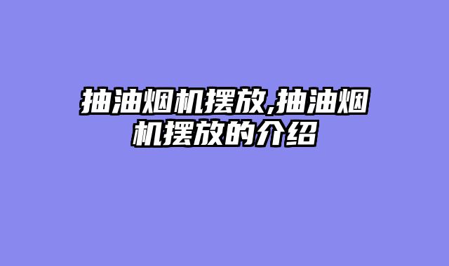 抽油烟机摆放,抽油烟机摆放的介绍