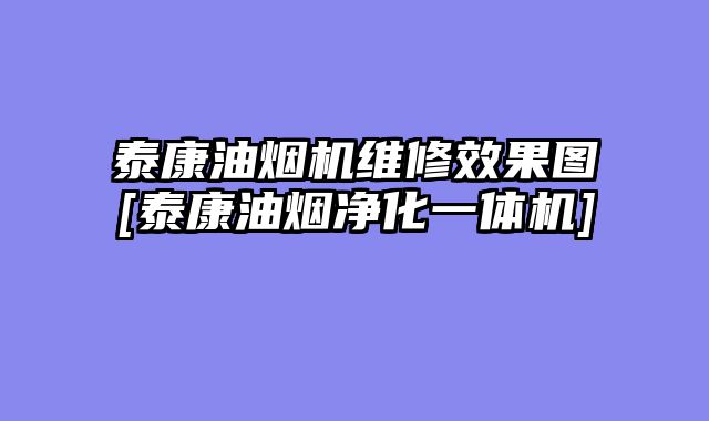 泰康油烟机维修效果图[泰康油烟净化一体机]