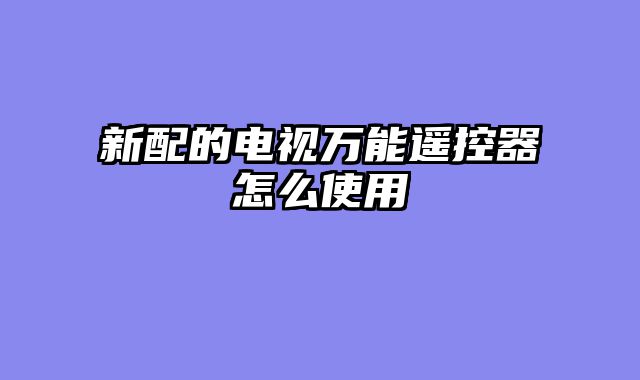 新配的电视万能遥控器怎么使用