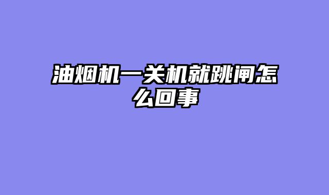 油烟机一关机就跳闸怎么回事
