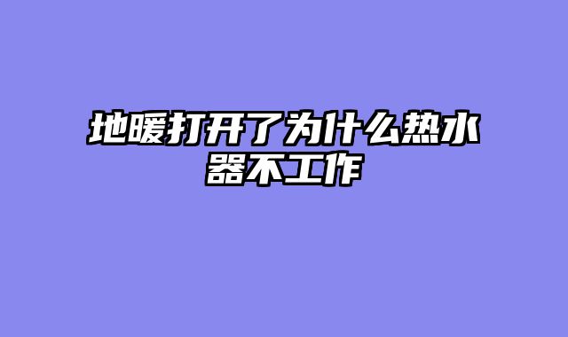 地暖打开了为什么热水器不工作