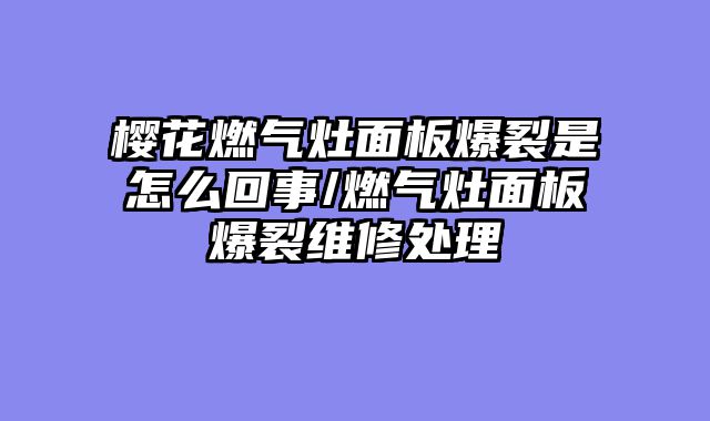樱花燃气灶面板爆裂是怎么回事/燃气灶面板爆裂维修处理