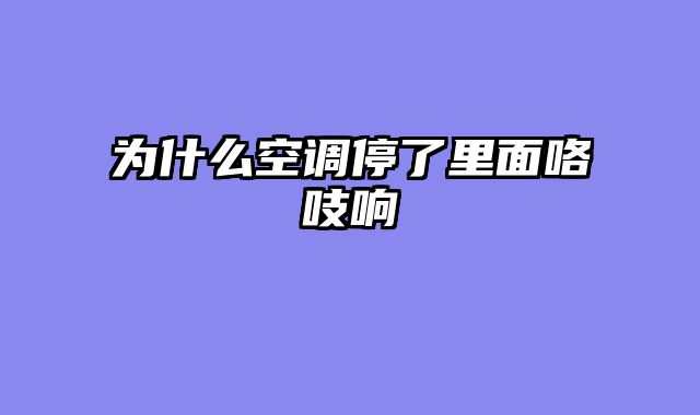 为什么空调停了里面咯吱响