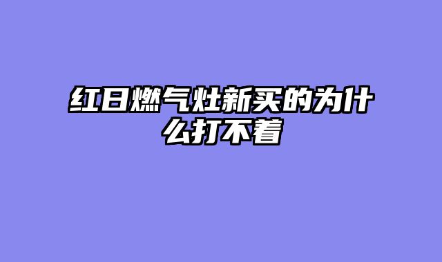 红日燃气灶新买的为什么打不着