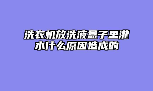 洗衣机放洗液盒子里灌水什么原因造成的