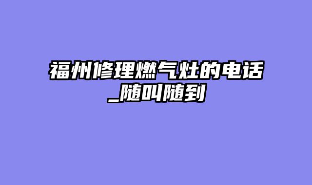 福州修理燃气灶的电话_随叫随到